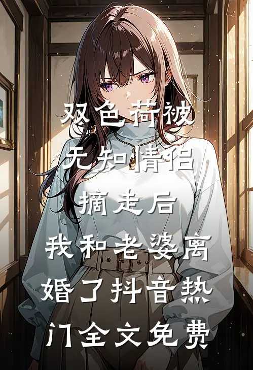 双色荷被无知情侣摘走后，我和老婆离婚了抖音热门全文免费