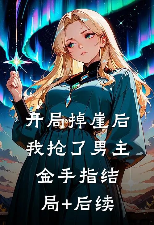 开局掉崖后，我抢了男主金手指结局+后续