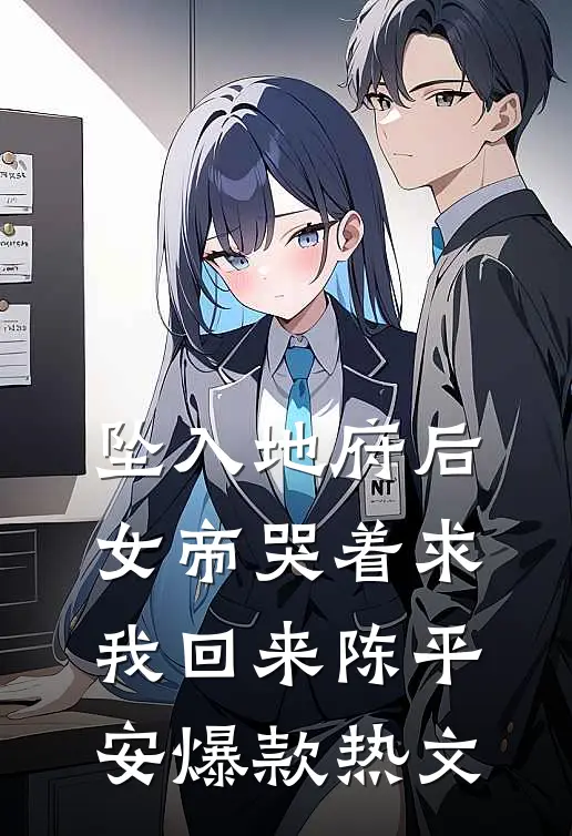 坠入地府后，女帝哭着求我回来陈平安爆款热文