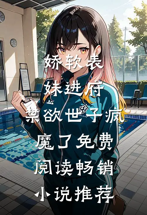 娇软表妹进府:禁欲世子疯魔了免费阅读畅销小说推荐