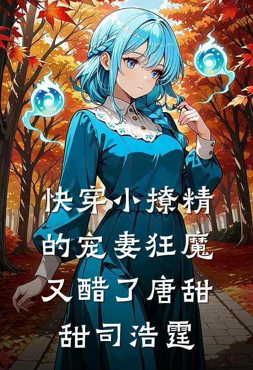 快穿小撩精的宠妻狂魔又醋了唐甜甜司浩霆