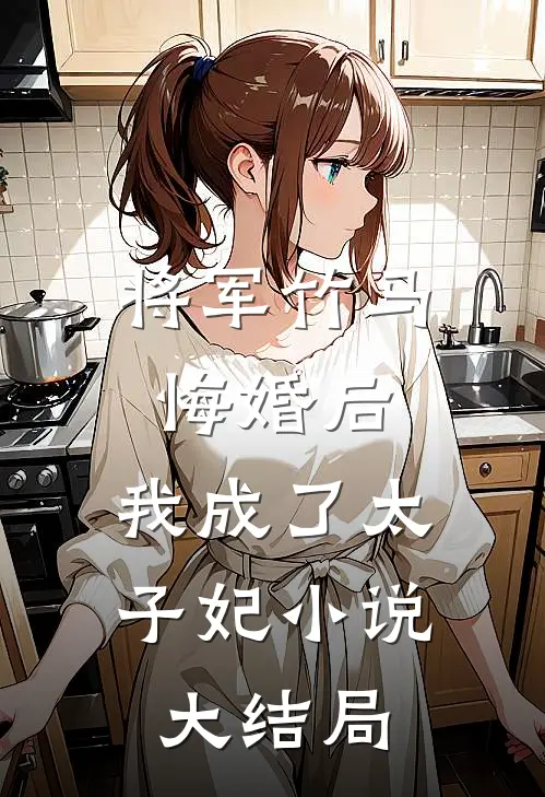 将军竹马悔婚后，我成了太子妃小说大结局