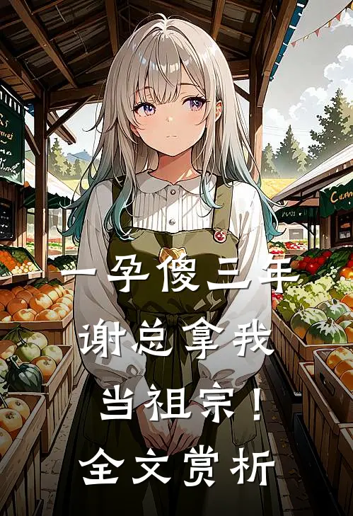一孕傻三年，谢总拿我当祖宗！全文赏析