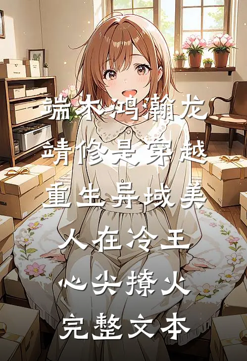 端木鸿瀚龙靖修是穿越重生《异域美人在冷王心尖撩火》完整文本