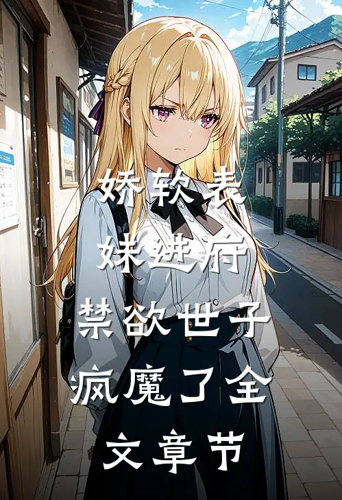 娇软表妹进府：禁欲世子疯魔了全文章节