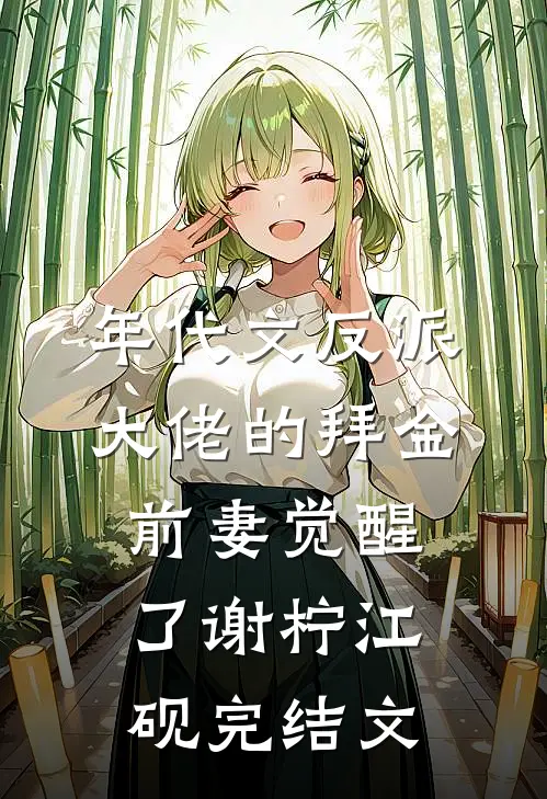 年代文反派大佬的拜金前妻觉醒了谢柠江砚完结文