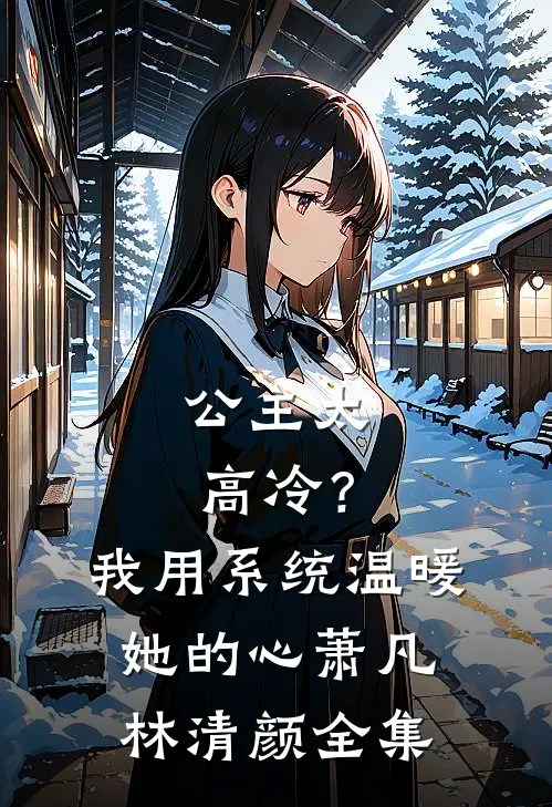 公主太高冷？我用系统温暖她的心萧凡林清颜全集