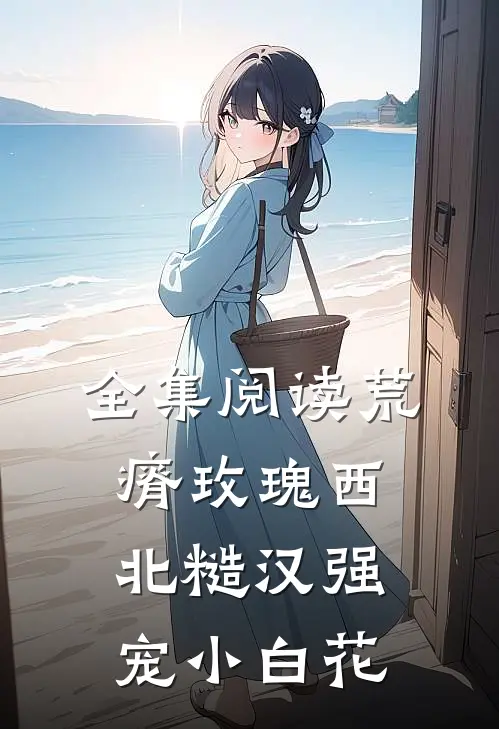 全集阅读荒瘠玫瑰【西北糙汉强宠小白花】