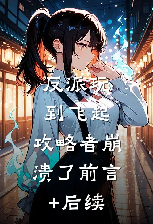 反派玩到飞起，攻略者崩溃了前言+后续