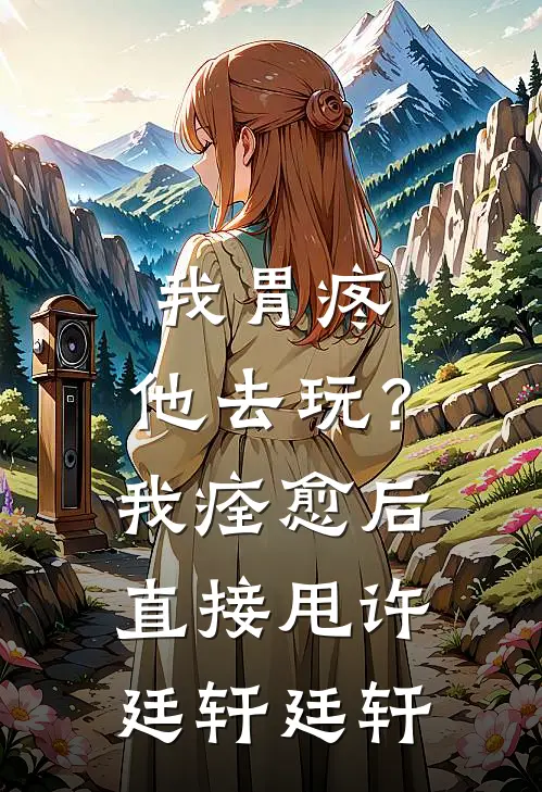 我胃疼，他去玩？我痊愈后直接甩许廷轩廷轩