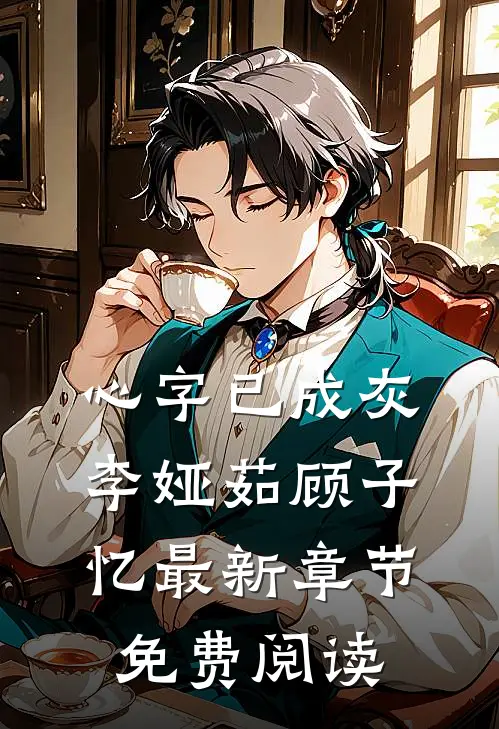 心字已成灰李娅茹顾子忆最新章节免费阅读