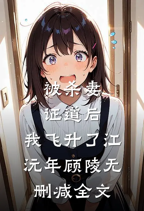 被杀妻证道后，我飞升了江沅年顾陵无删减全文