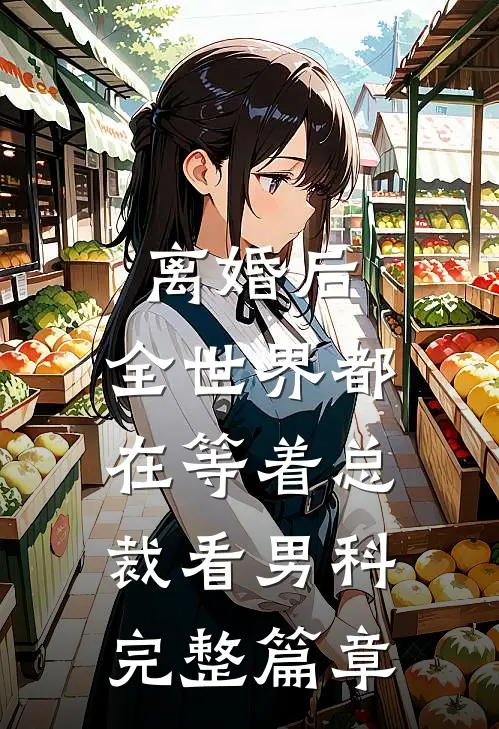 离婚后，全世界都在等着总裁看男科完整篇章