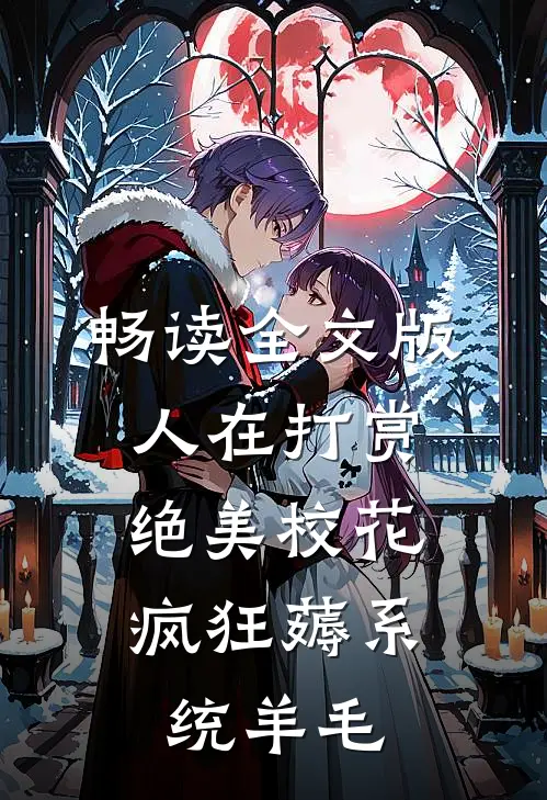 畅读全文版人在打赏绝美校花，疯狂薅系统羊毛