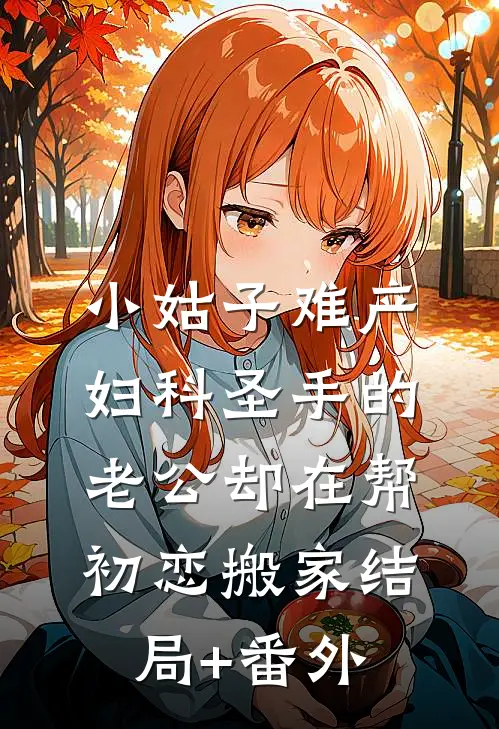 小姑子难产，妇科圣手的老公却在帮初恋搬家结局+番外