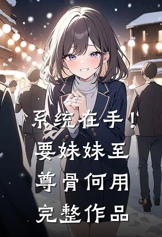 系统在手！要妹妹至尊骨何用完整作品