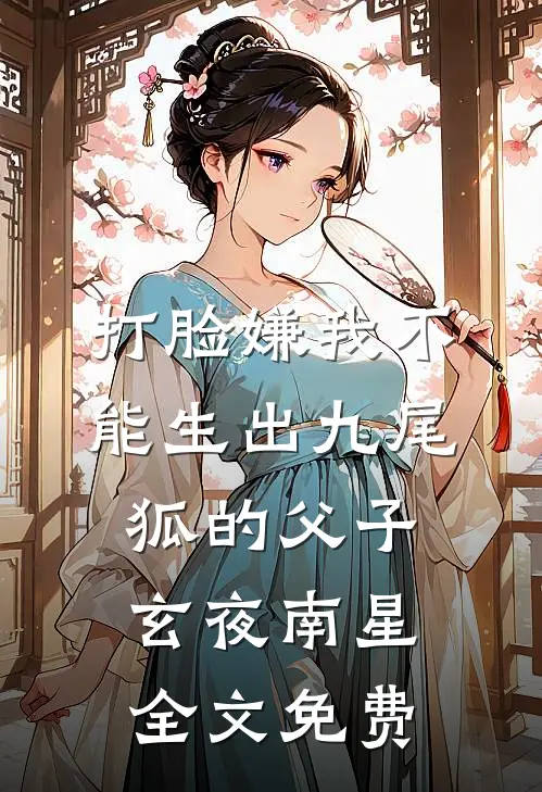 打脸嫌我不能生出九尾狐的父子玄夜南星全文免费