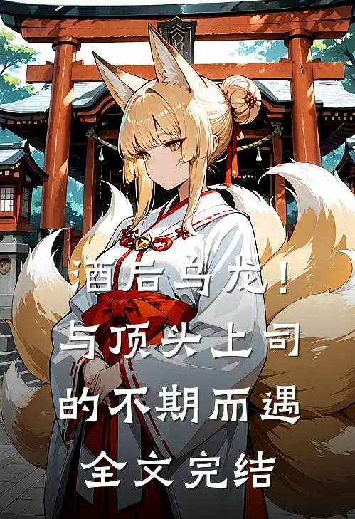 酒后乌龙！与顶头上司的不期而遇全文完结