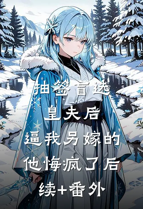 抽签盲选皇夫后，逼我另嫁的他悔疯了后续+番外