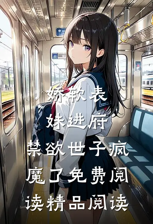 娇软表妹进府:禁欲世子疯魔了免费阅读精品阅读