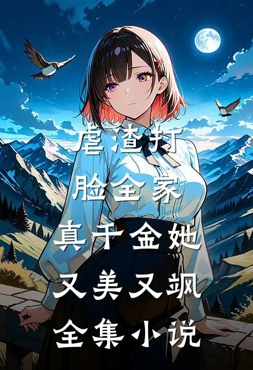 虐渣打脸全家，真千金她又美又飒全集小说