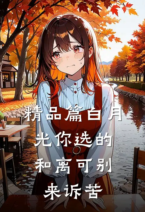 精品篇白月光你选的，和离可别来诉苦