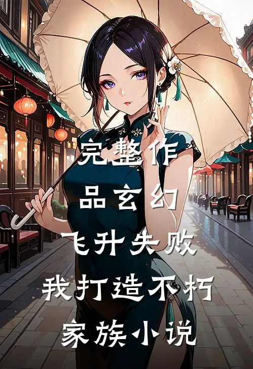 完整作品玄幻：飞升失败，我打造不朽家族小说