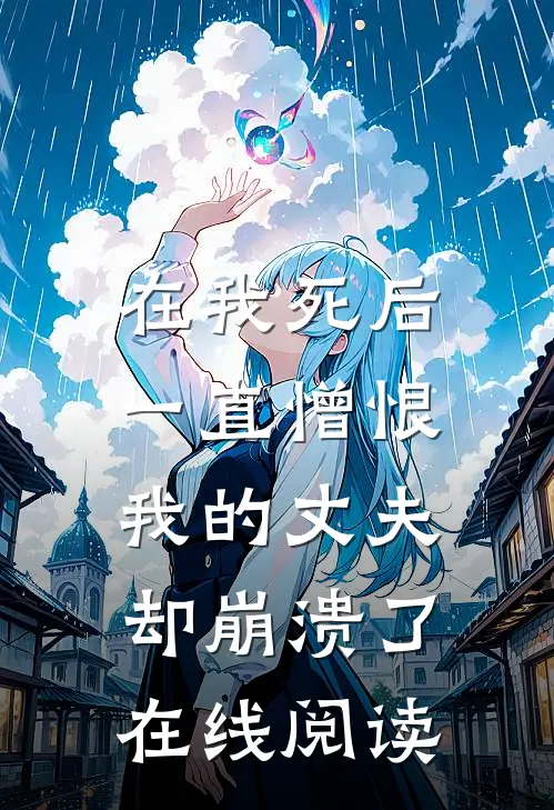 在我死后，一直憎恨我的丈夫却崩溃了在线阅读