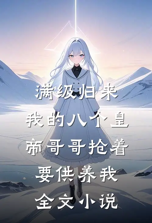 满级归来，我的八个皇帝哥哥抢着要供养我全文小说