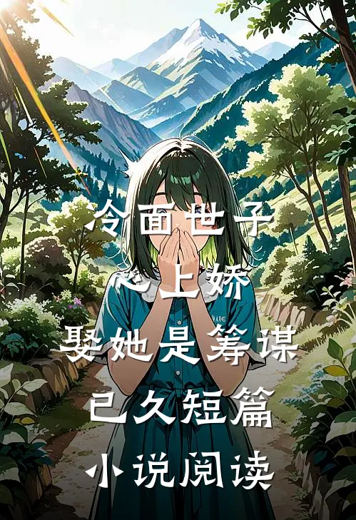 冷面世子心上娇：娶她是筹谋已久短篇小说阅读