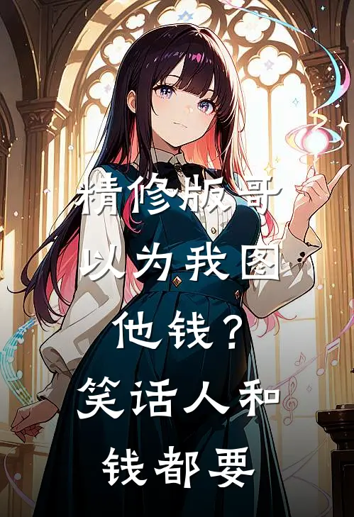 精修版哥以为我图他钱？笑话，人和钱都要