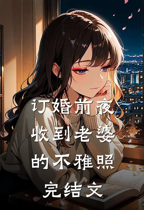 订婚前夜，收到老婆的不雅照完结文