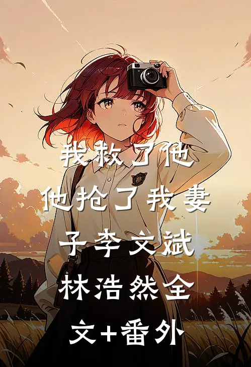 我救了他，他抢了我妻子李文斌林浩然全文+番外