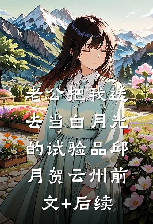 老公把我送去当白月光的试验品邱月贺云州前文+后续