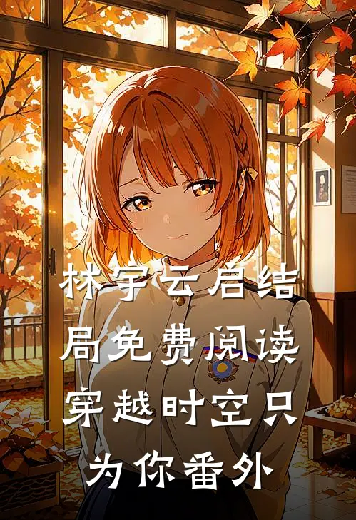林宇云启结局免费阅读穿越时空只为你番外