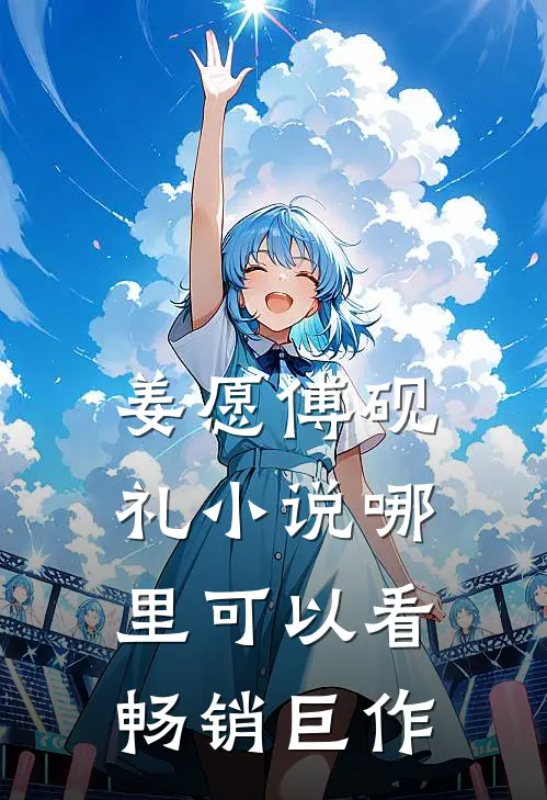 姜愿傅砚礼小说哪里可以看畅销巨作