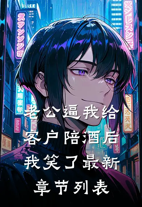 老公逼我给客户陪酒后，我笑了最新章节列表