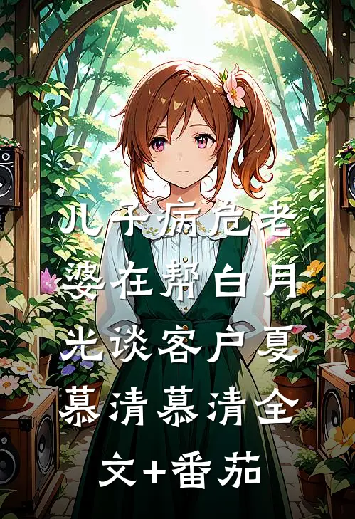 儿子病危老婆在帮白月光谈客户夏慕清慕清全文+番茄