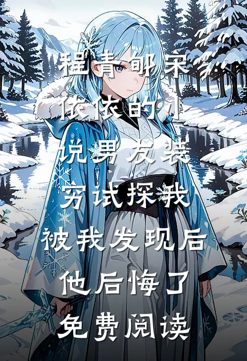 程青郇宋依依的小说男友装穷试探我，被我发现后他后悔了免费阅读