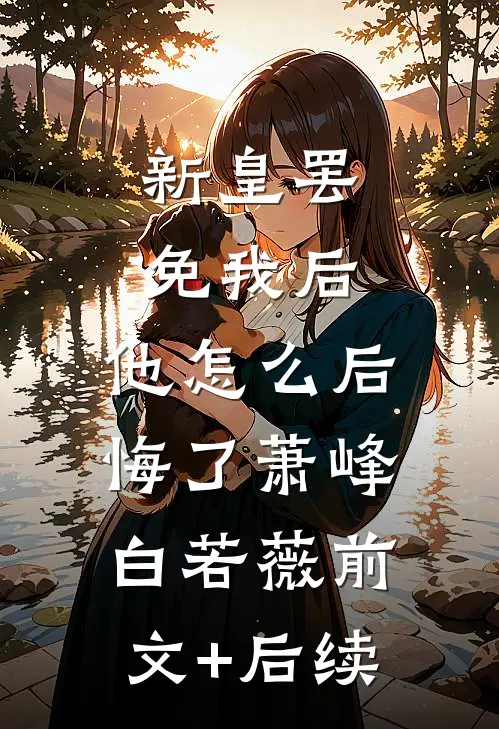 新皇罢免我后，他怎么后悔了萧峰白若薇前文+后续