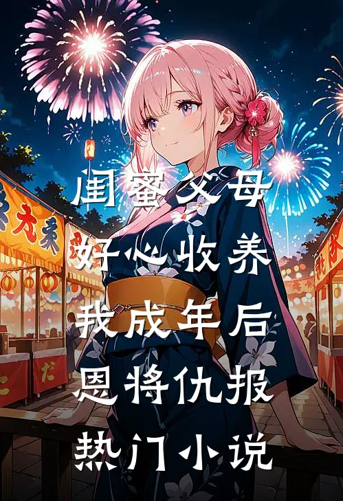 闺蜜父母好心收养，我成年后恩将仇报热门小说