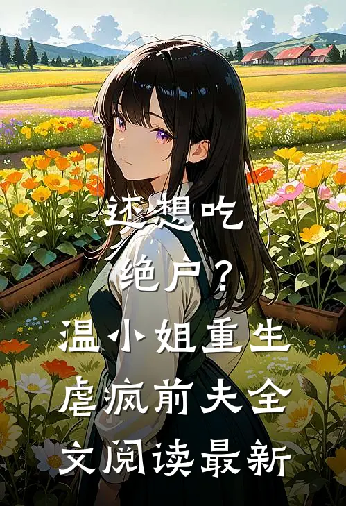 还想吃绝户？温小姐重生虐疯前夫全文阅读最新