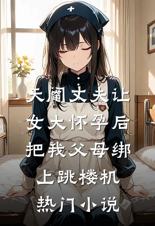 天阉丈夫让女大怀孕后，把我父母绑上跳楼机热门小说