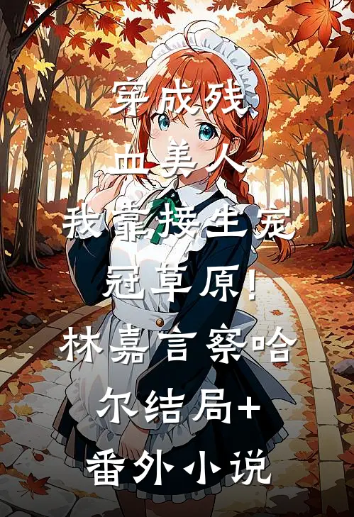 穿成残血美人，我靠接生宠冠草原!林嘉言察哈尔结局+番外小说