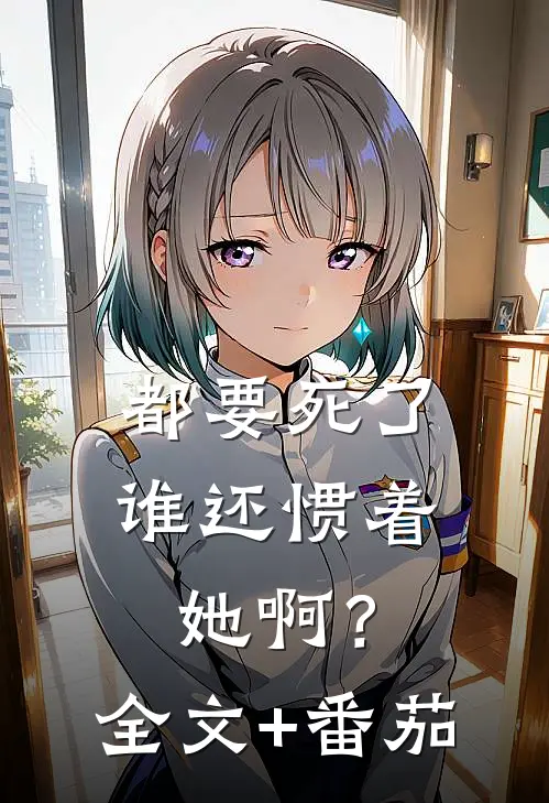 都要死了，谁还惯着她啊？全文+番茄