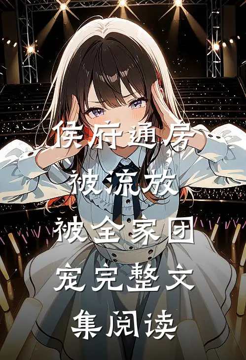 侯府通房被流放，被全家团宠完整文集阅读