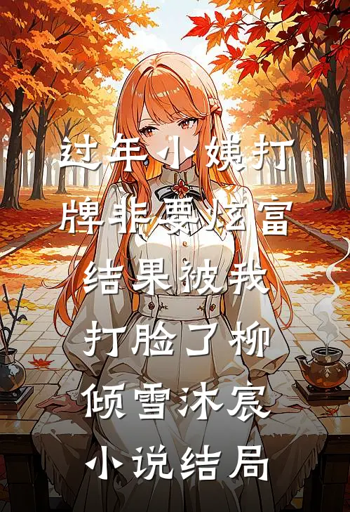 过年小姨打牌非要炫富，结果被我打脸了柳倾雪沐宸小说结局