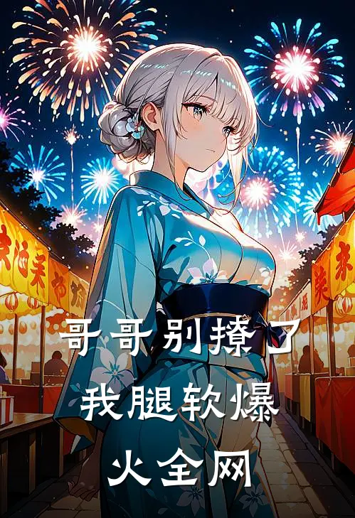 哥哥别撩了，我腿软爆火全网