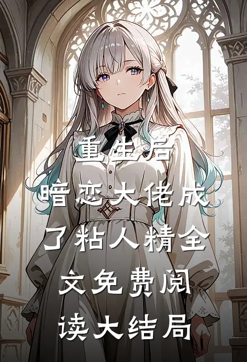 重生后，暗恋大佬成了粘人精全文免费阅读大结局
