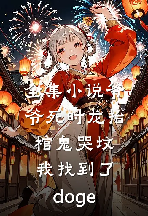 全集小说爷爷死时龙抬棺鬼哭坟,我找到了[doge]
